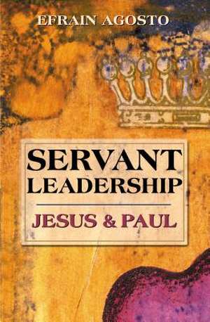 Servant Leadership: Jesus & Paul de Efrain Agosto