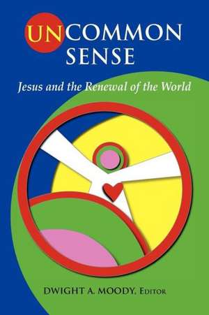 Uncommon Sense: Jesus and the Renewal of the World de Dwight A. Moody