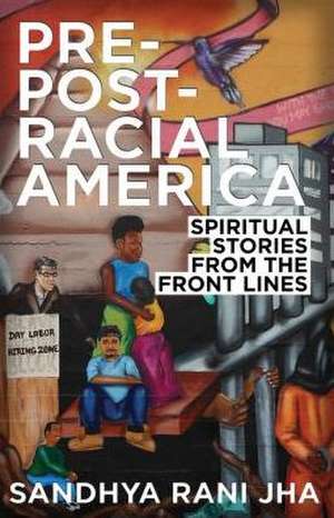 Pre-Post-Racial America: Spiritual Stories from the Front Lines de Sandyha Jha