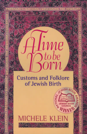 A Time to Be Born: Customs and Folklore of Jewish Birth de Dr. Michele Klein