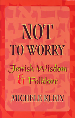 Not to Worry: Jewish Wisdom and Folklore de Dr. Michele Klein