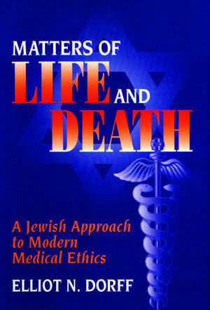 Matters of Life and Death: A Jewish Approach to Modern Medical Ethics de Rabbi Elliot N. Dorff