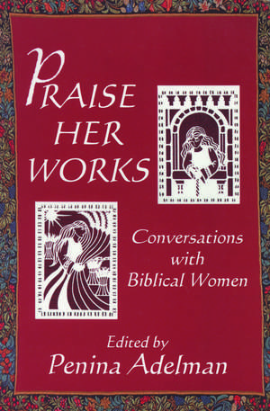 Praise Her Works: Conversations with Biblical Women de Penina Adelman