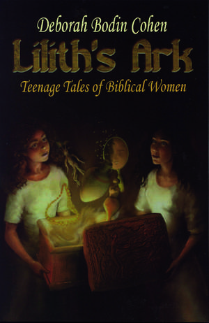 Lilith's Ark: Teenage Tales of Biblical Women de Deborah Bodin Cohen