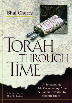 Torah Through Time: Understanding Bible Commentary from the Rabbinic Period to Modern Times de Rabbi Shai Cherry