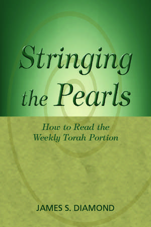 Stringing the Pearls: How to Read The Weekly Torah Portion de James S. Diamond