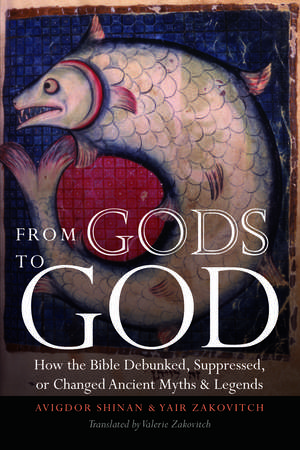 From Gods to God: How the Bible Debunked, Suppressed, or Changed Ancient Myths and Legends de Avigdor Shinan