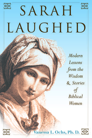 Sarah Laughed: Modern Lessons from the Wisdom and Stories of Biblical Women de Vanessa L. Ochs