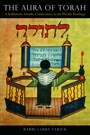 The Aura of Torah: A Kabbalistic-Hasidic Commentary to the Weekly Readings de Rabbi Larry Tabick