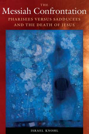 The Messiah Confrontation: Pharisees versus Sadducees and the Death of Jesus de Dr. Israel Knohl