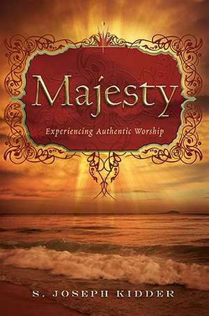 Majesty: Experiencing Authentic Worship de S. Joseph Kidder