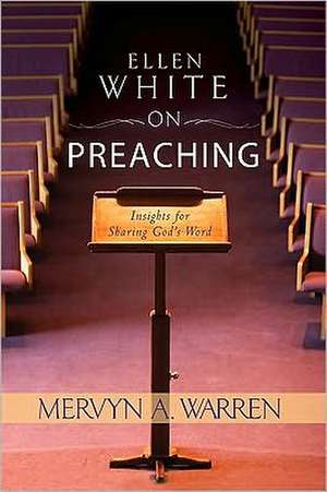 Ellen White on Preaching: Insights for Sharing God's Word de Mervyn A. Warren