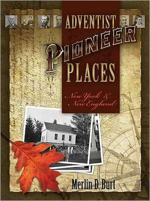 Adventist Pioneer Places: New York & New England de Merlin D. Burt