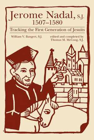 Jerome Nadal, S.J., 1507-1580: Tracking the First Generation of Jesuits de William V. Bangert