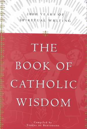 The Book of Catholic Wisdom: 2000 Years of Spiritual Writing de Teresa de Bertodano