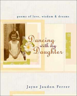 Dancing with My Daughter: Poems of Love, Wisdom, & Dreams de Jayne Jaudon Ferrer