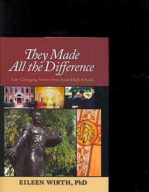 They Made All the Difference: Life-Changing Stories from Jesuit High Schools de Eileen Wirth