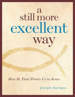 A Still More Excellent Way: How St. Paul Points Us to Jesus de Joseph Durepos