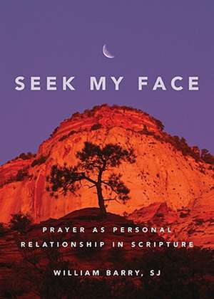 Seek My Face: Prayer as Personal Relationship in Scripture de William A. Barry