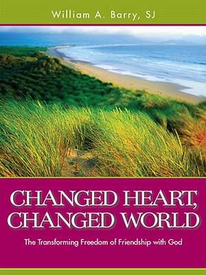 Changed Heart, Changed World: The Transforming Freedom of Friendship with God de William A. Barry