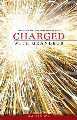 Charged with Grandeur: The Book of Ignatian Inspiration de Jim Manney