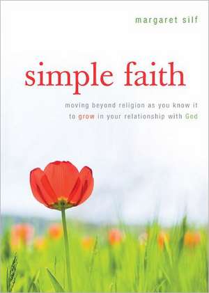 Simple Faith: Moving Beyond Religion as You Know It to Grow in Your Relationship with God de Margaret Silf