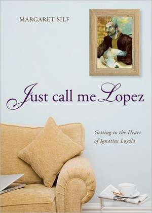 Just Call Me Lopez: Getting to the Heart of Ignatius Loyola de Margaret Silf