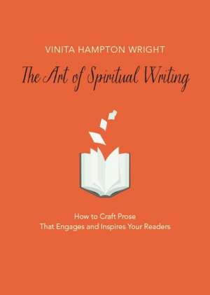 The Art of Spiritual Writing: How to Craft Prose That Engages and Inspires Your Readers de Vinita Hampton Wright