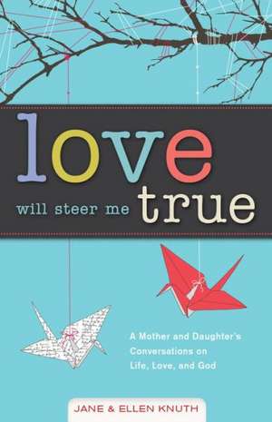 Love Will Steer Me True: A Mother and Daughter's Conversations on Life, Love, and God de Jane Knuth