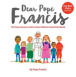 Dear Pope Francis: The Pope Answers Letters from Children Around the World de Pope Francis