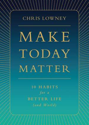 Make Today Matter de Chris Lowney