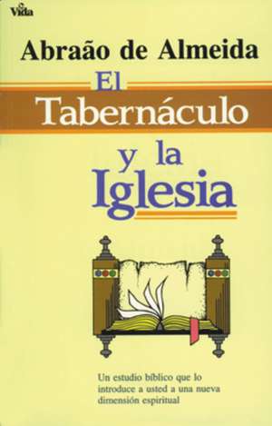 El Tabernáculo y la iglesia: Un estudio bíblico que lo introduce a usted a un nueva dimensión espiritual de Abraao De Almeida