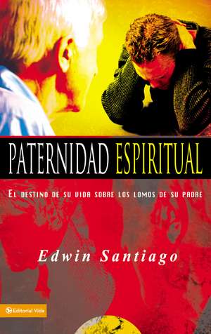 Paternidad espiritual: El destino de su vida sobre los lomos de su padre de Edwin Santiago