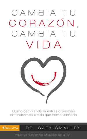 Cambia tu corazón cambia tu vida: Cómo cambiando nuestra creencias obtendremos la vida que hemos soñado de Gary Smalley