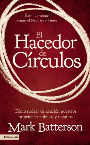 El hacedor de círculos: Cómo rodear de oración nuestros principales anhelos y desafíos de Mark Batterson