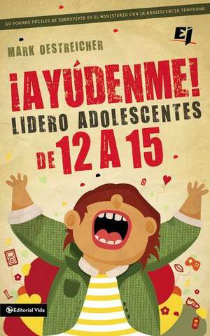 ¡Ayúdenme! Lidero adolescentes de 12 a 15: 50 formas fáciles de sobrevivir en el ministerio con la adolescencia temprana de Mark Oestreicher