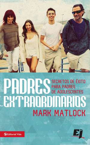 Padres extraordinarios: Secretos de éxito para padres de adolescentes de Mark Matlock