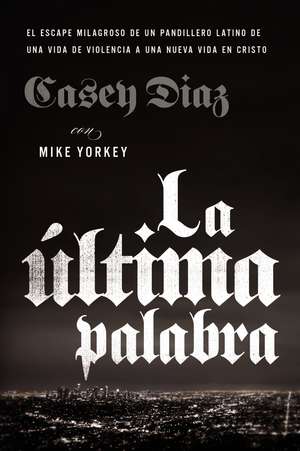 La última palabra: La salida milagrosa de un pandillero latino de una vida de violencia a una nueva vida en Cristo de Casey Diaz