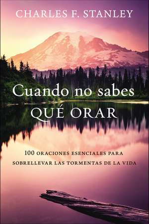 Cuando no sabes qué orar: 100 oraciones esenciales para sobrellevar las tormentas de la vida de Charles F. Stanley