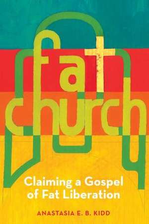 Fat Church: Claiming a Gospel of Fat Liberation de Anastasia Kidd