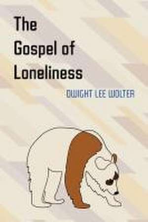 The Gospel of Loneliness de Dwight Lee Wolter