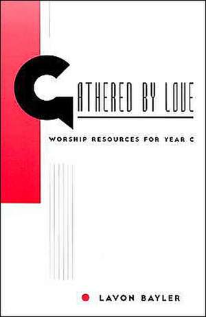 Gathered by Love: Worship Resources for Year C de Lavon Bayler