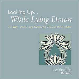 Looking Up... While Lying Down: Thoughts, Poems, and Prayers for Those in the Hospital de John E. Biegert