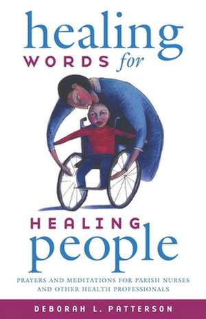 Healing Words for Healing People: Prayers and Meditations for Parish Nurses and Other Health Professionals de Deborah L. Patterson