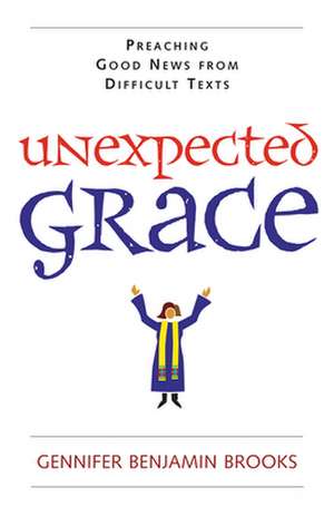 Unexpected Grace: Preaching Good News from Difficult Texts de Gennifer Benjamin Brooks