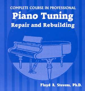 Complete Course in Professional Piano Tuning, Repair, and Rebuilding de Floyd A. Stevens