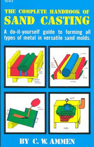 The Complete Handbook of Sand Casting de C. Ammen