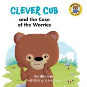 Clever Cub and the Case of the Worries de Bob Hartman