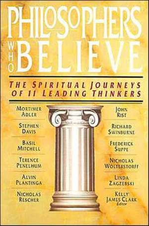 Philosophers Who Believe – The Spiritual Journeys of 11 Leading Thinkers de Kelly James Clark