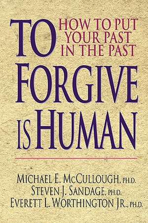 To Forgive Is Human: How to Put Your Past in the Past de Michael E. McCullough